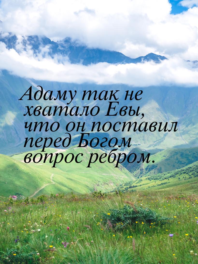 Адаму так не хватало Евы, что он поставил перед Богом вопрос ребром.