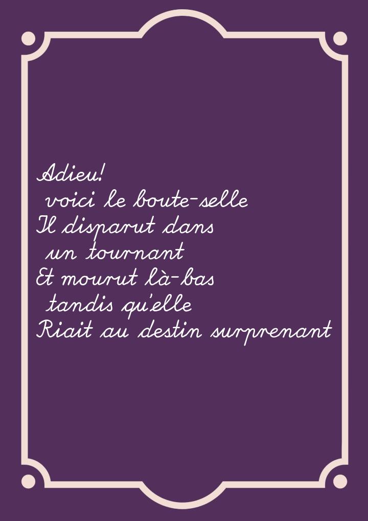 Adieu! voici le boute-selle Il disparut dans un tournant Et mourut là-bas tandis qu’elle R
