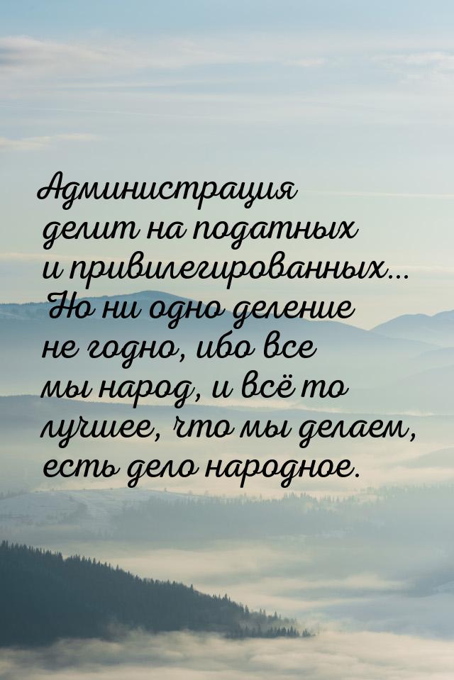 Администрация делит на податных и привилегированных… Но ни одно деление не годно, ибо все 