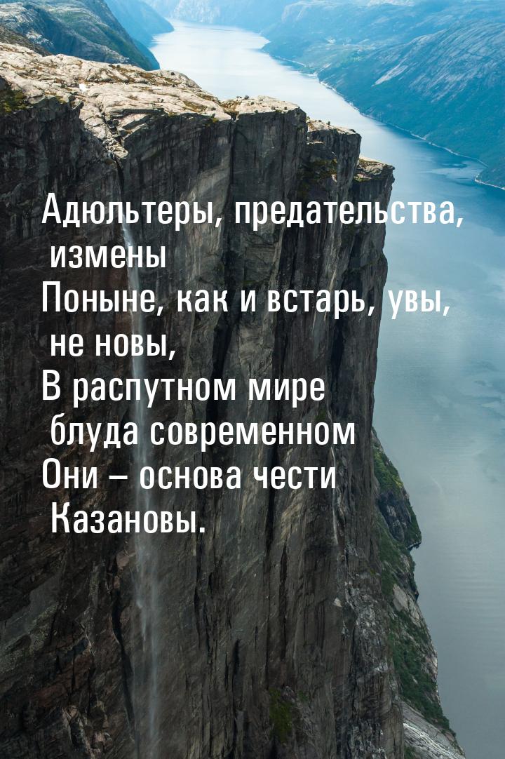 Адюльтеры, предательства, измены Поныне, как и встарь, увы, не новы, В распутном мире блуд