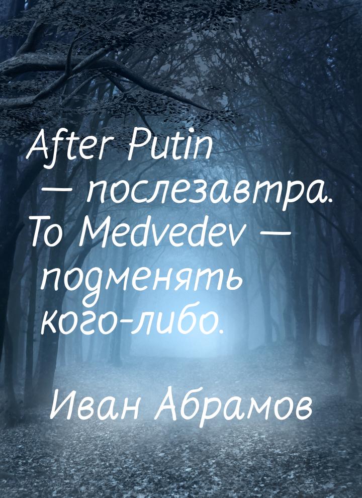 After Putin  послезавтра. To Medvedev  подменять кого-либо.