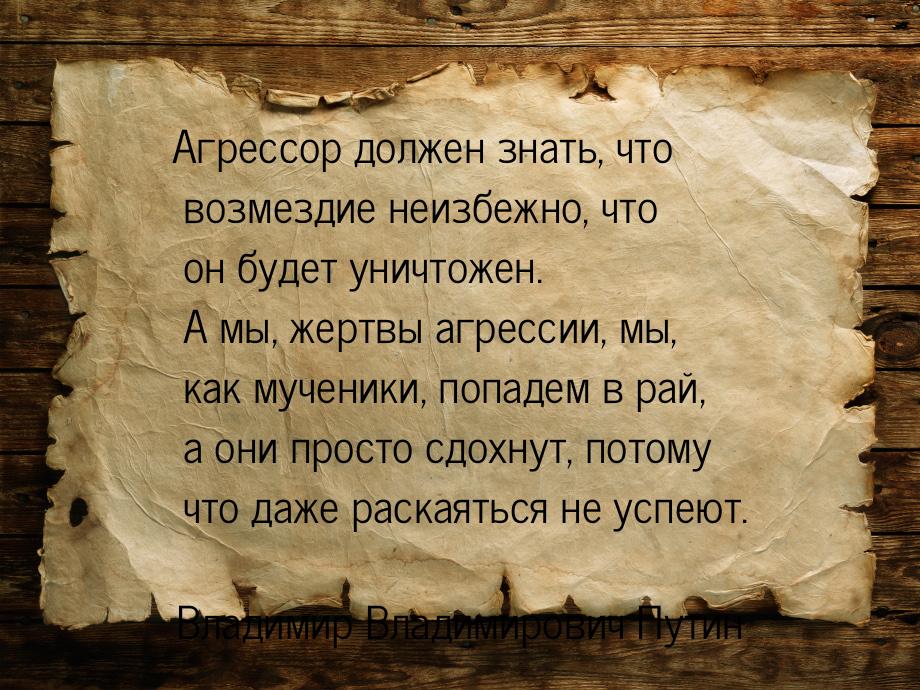 Агрессор должен знать, что возмездие неизбежно, что он будет уничтожен. А мы, жертвы агрес