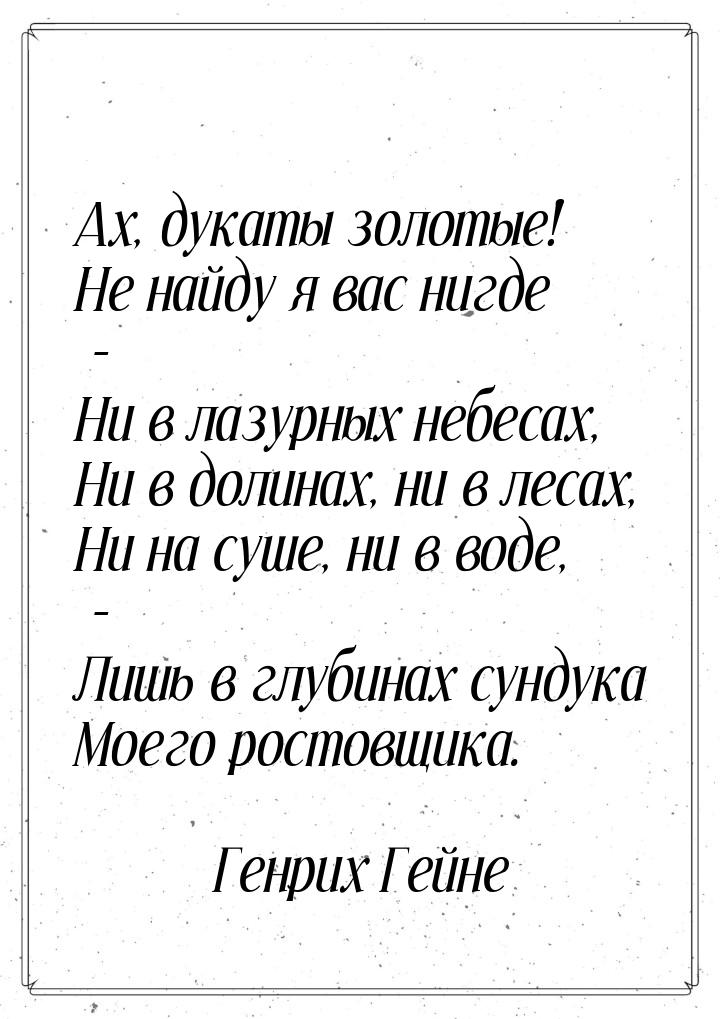 Ах, дукаты золотые! Не найду я вас нигде - Ни в лазурных небесах, Ни в долинах, ни в лесах