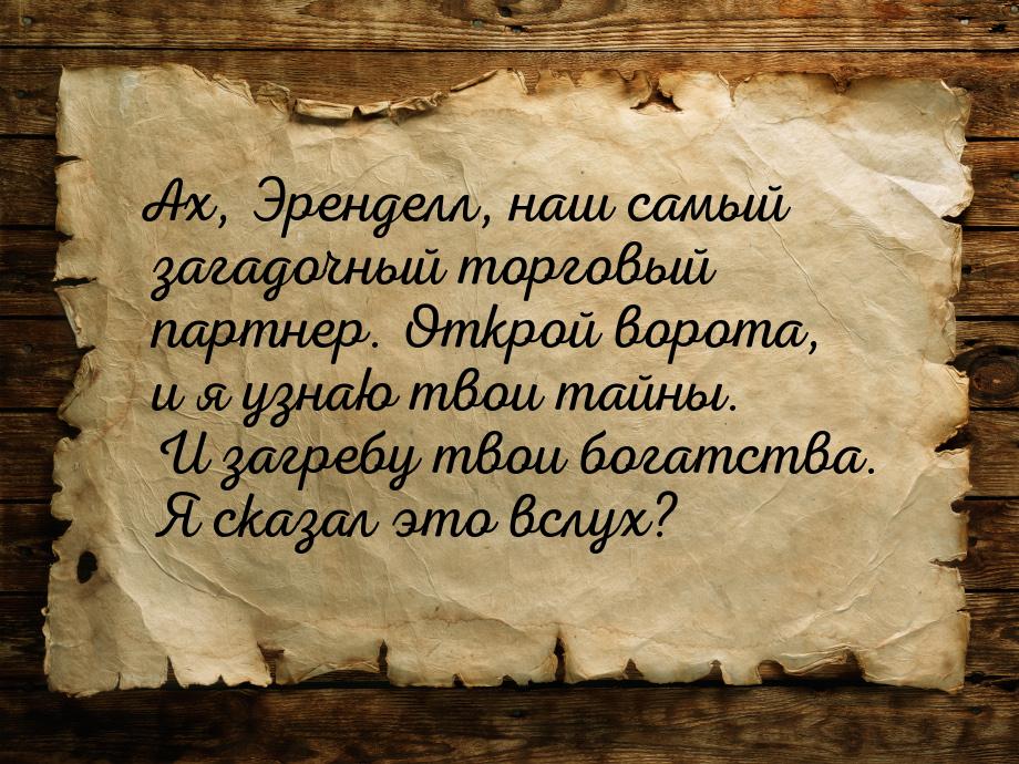 Ах, Эренделл, наш самый загадочный торговый партнер. Открой ворота, и я узнаю твои тайны. 