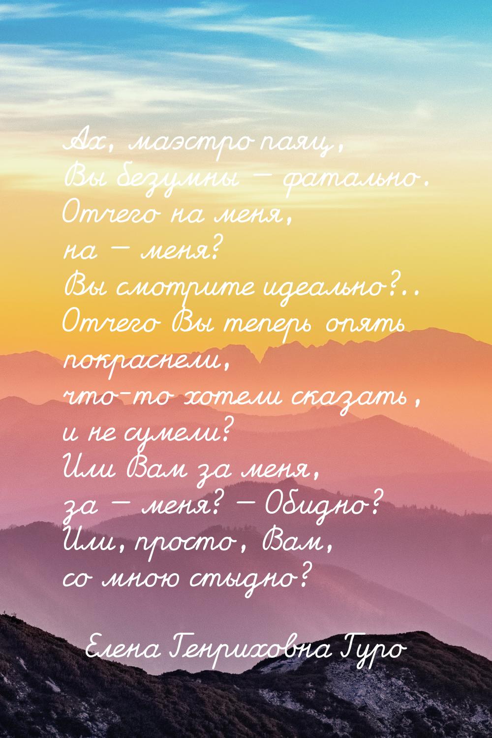 Ах, маэстро паяц, Вы безумны — фатально. Отчего на меня, на — меня? Вы смотрите идеально?.