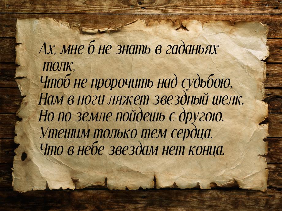 Ах, мне б не знать в гаданьях толк, Чтоб не пророчить над судьбою, Нам в ноги ляжет звездн