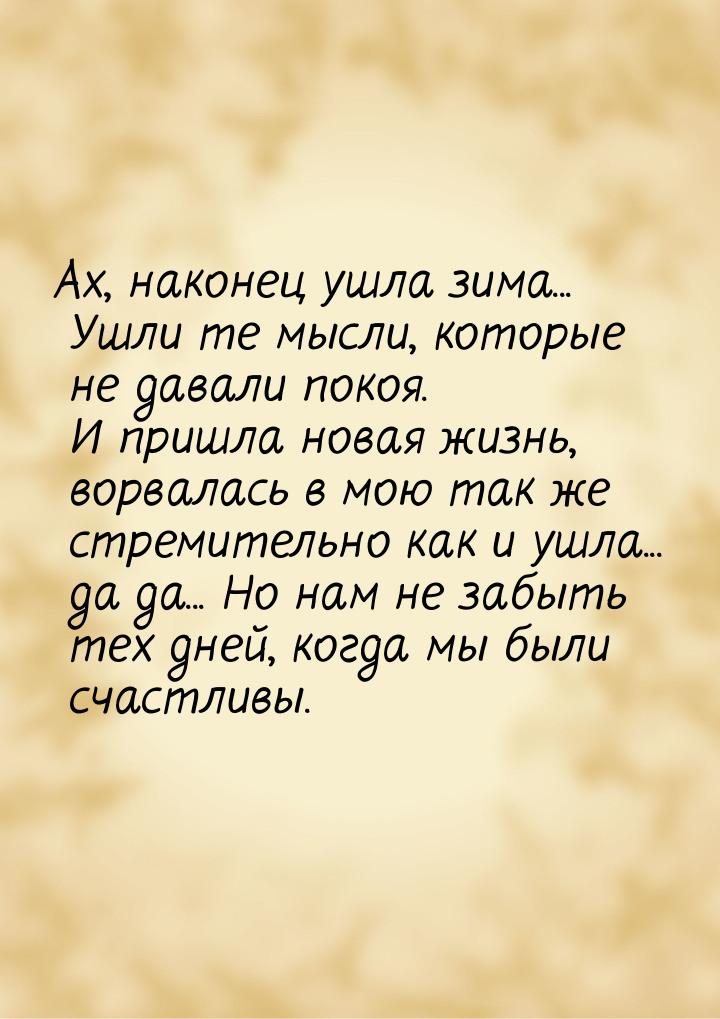 Ах, наконец ушла зима... Ушли те мысли, которые не давали покоя. И пришла новая жизнь, вор