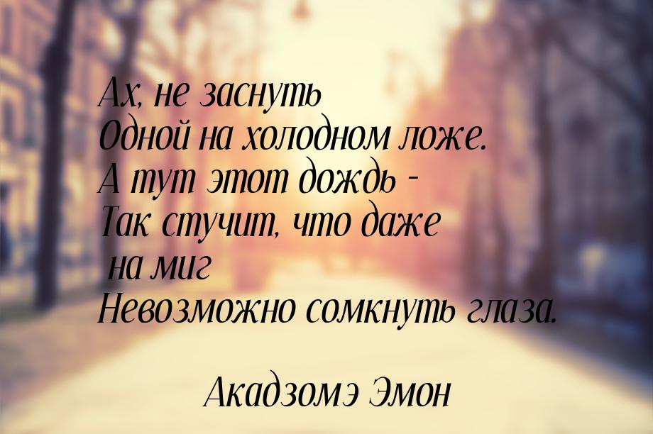 Ах, не заснуть Одной на холодном ложе. А тут этот дождь - Так стучит, что даже на миг Нево