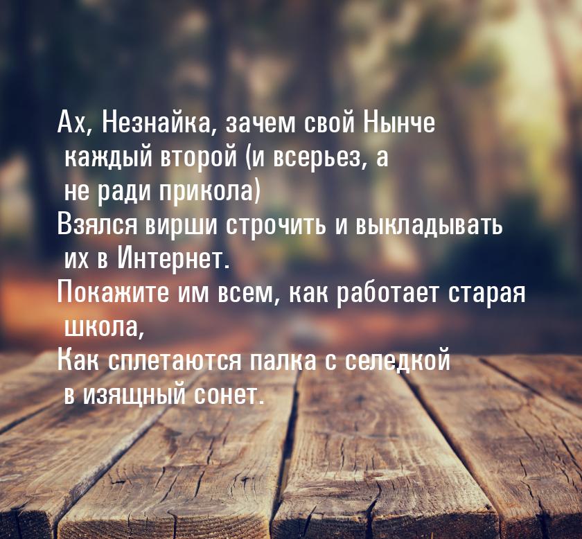 Ах, Незнайка, зачем свой Нынче каждый второй (и всерьез, а не ради прикола) Взялся вирши с