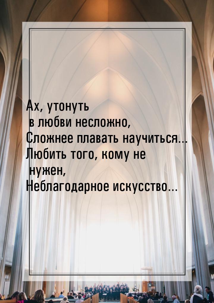 Ах, утонуть в любви несложно, Сложнее плавать научиться… Любить того, кому не нужен, Небла