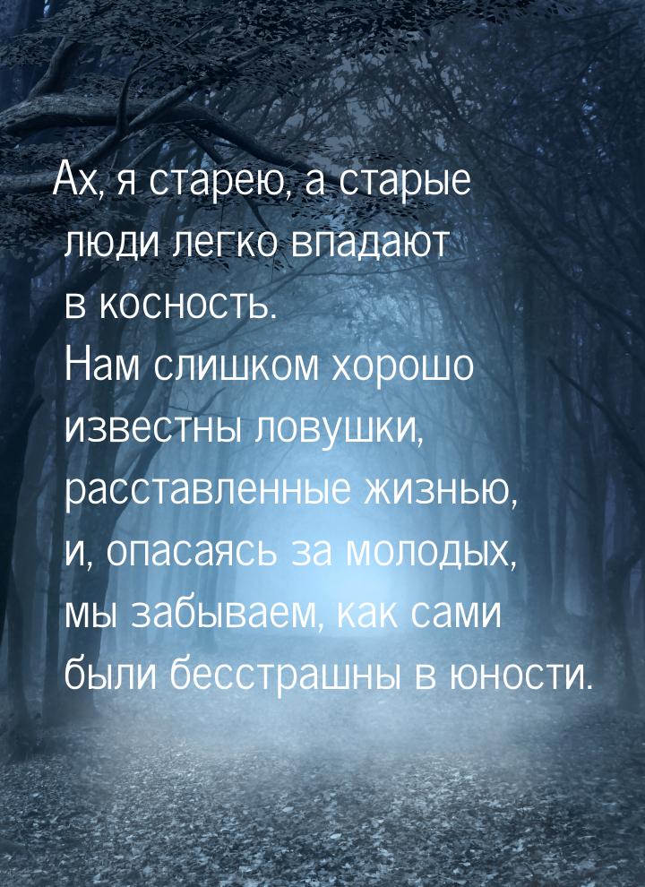 Ах, я старею, а старые люди легко впадают в косность. Нам слишком хорошо известны ловушки,