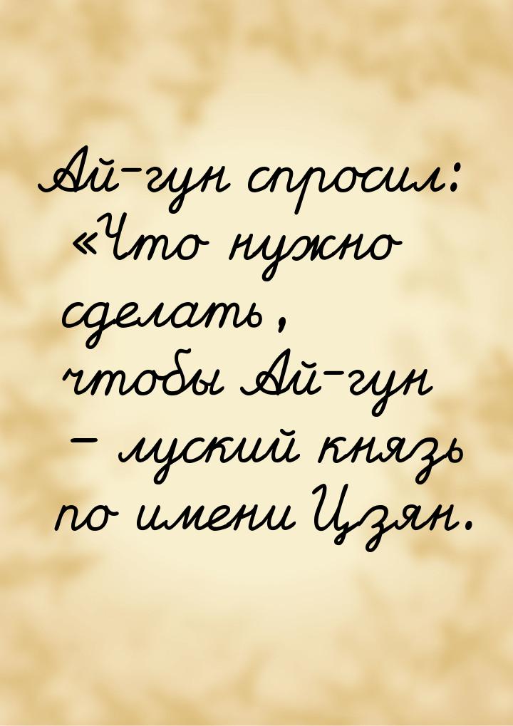 Ай-гун спросил: «Что нужно сделать, чтобы Ай-гун – луский князь по имени Цзян.