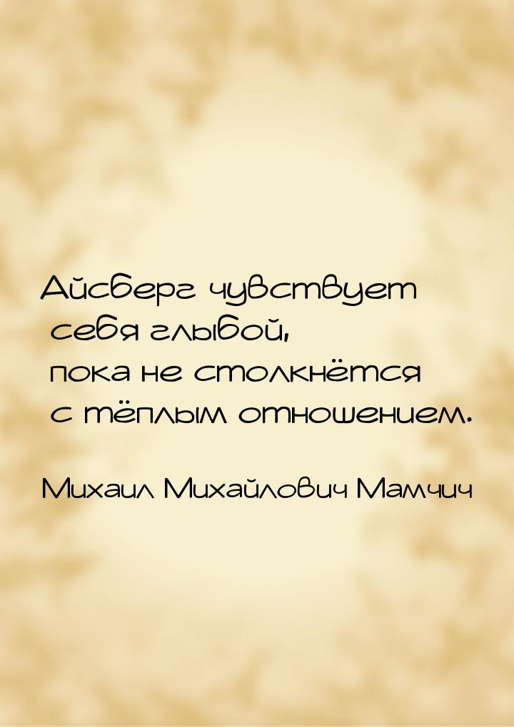 Айсберг чувствует себя глыбой, пока не столкнётся с тёплым отношением.