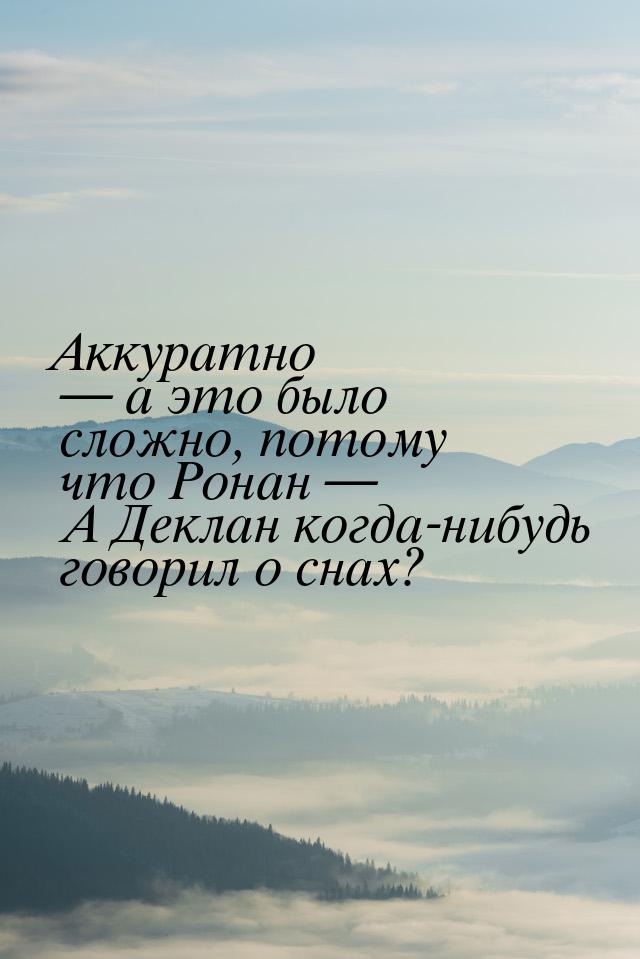 Аккуратно — а это было сложно, потому что Ронан — А Деклан когда-нибудь говорил о снах?