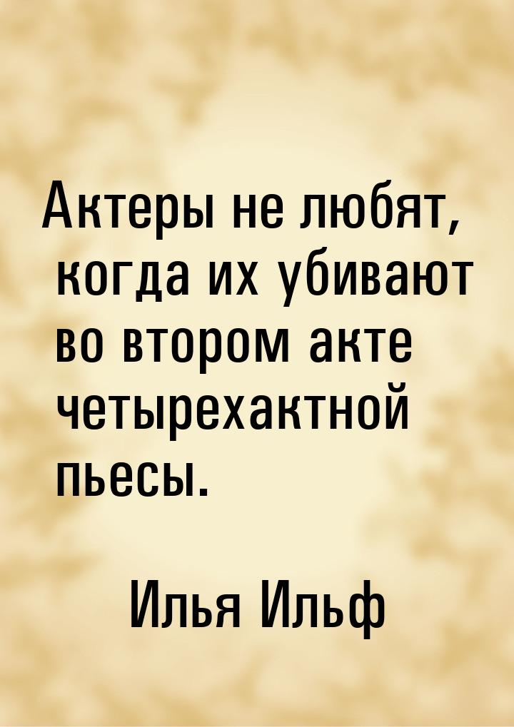 Актеры не любят, когда их убивают во втором акте четырехактной пьесы.