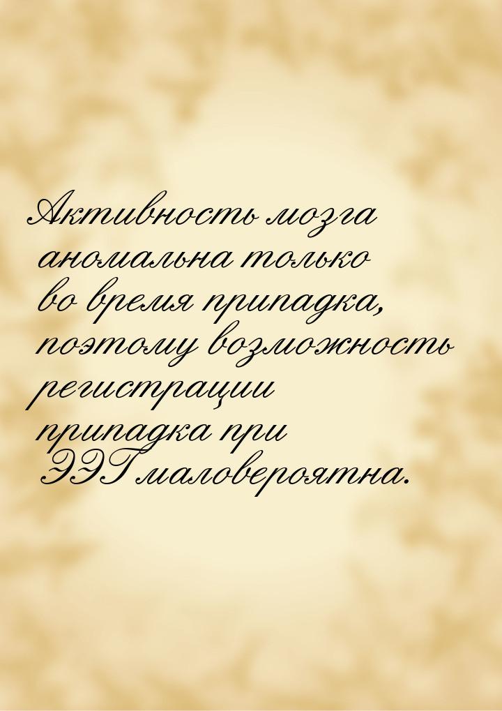 Активность мозга аномальна только во время припадка, поэтому возможность регистрации припа