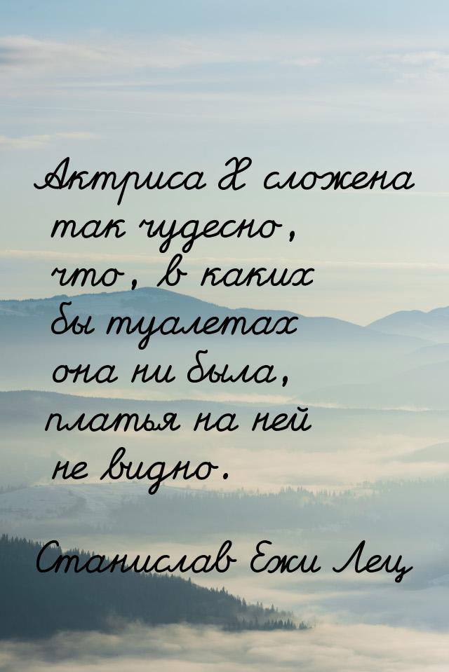 Актриса X сложена так чудесно, что, в каких бы туалетах она ни была, платья на ней не видн