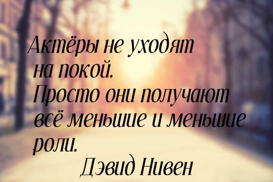 Актёры не уходят на покой. Просто они получают всё меньшие и меньшие роли.