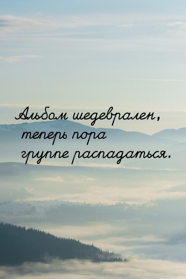 Aльбом шедеврален, теперь пора группе распадаться.