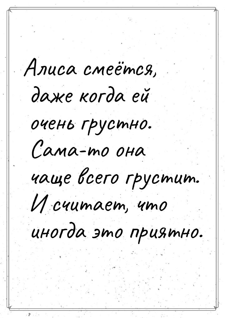 Алиса смеётся, даже когда ей очень грустно. Сама-то она чаще всего грустит. И считает, что