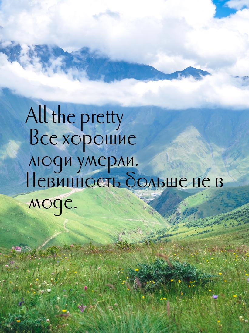 All the pretty Все хорошие люди умерли. Невинность больше не в моде.