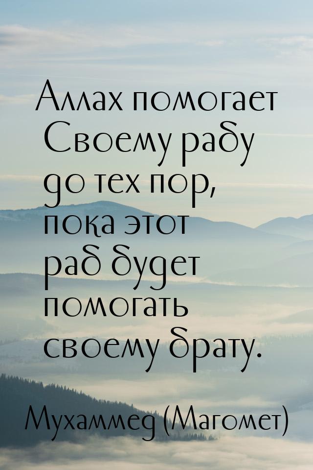 Аллах помогает Своему рабу до тех пор, пока этот раб будет помогать своему брату.