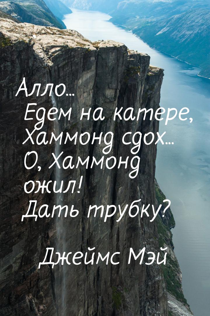 Алло... Едем на катере, Хаммонд сдох... О, Хаммонд ожил! Дать трубку?