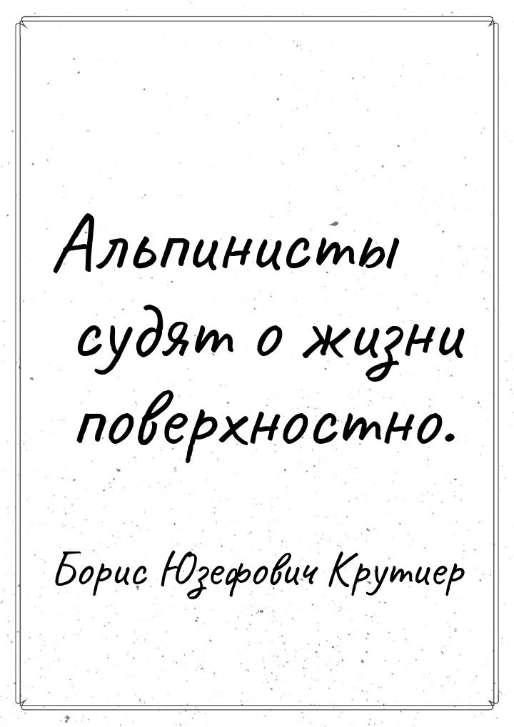 Альпинисты судят о жизни поверхностно.