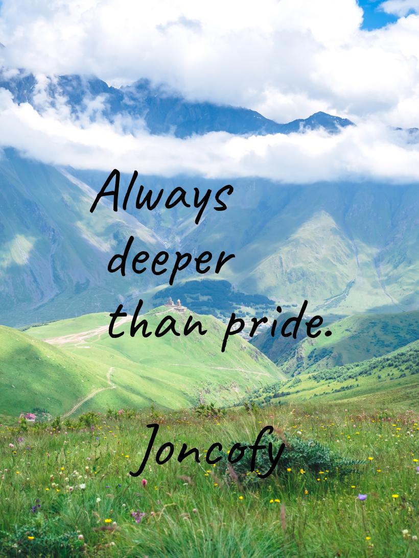 Always deeper than pride.