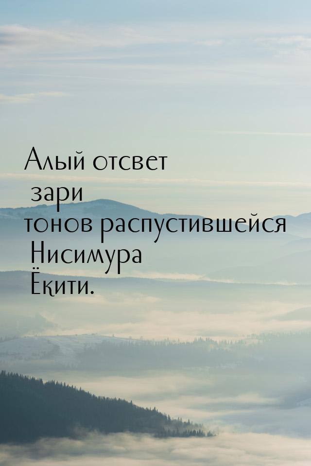 Алый отсвет зари тонов распустившейся Нисимура Ёкити.