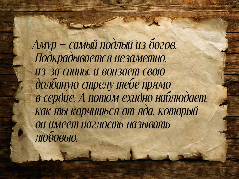 Амур  самый подлый из богов. Подкрадывается незаметно, из-за спины, и вонзает свою 