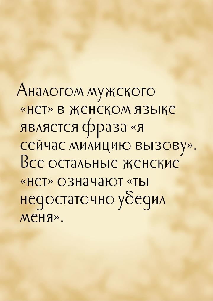 Аналогом мужского «нет» в женском языке является фраза «я сейчас милицию вызову». Все оста