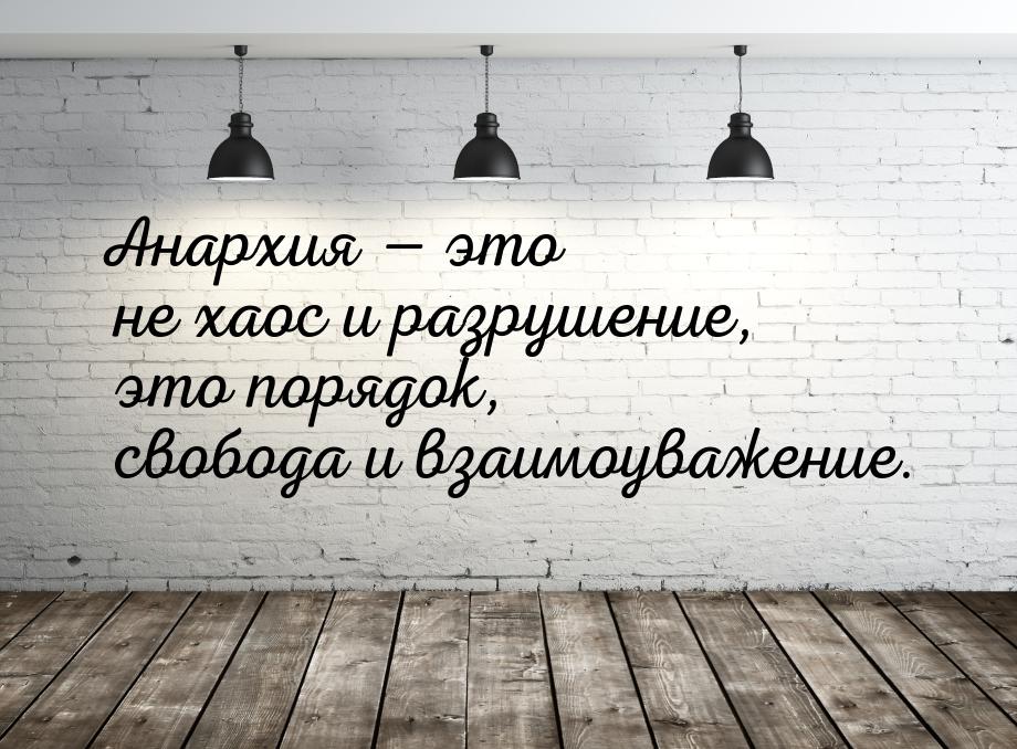 Анархия  это не хаос и разрушение, это порядок, свобода и взаимоуважение.