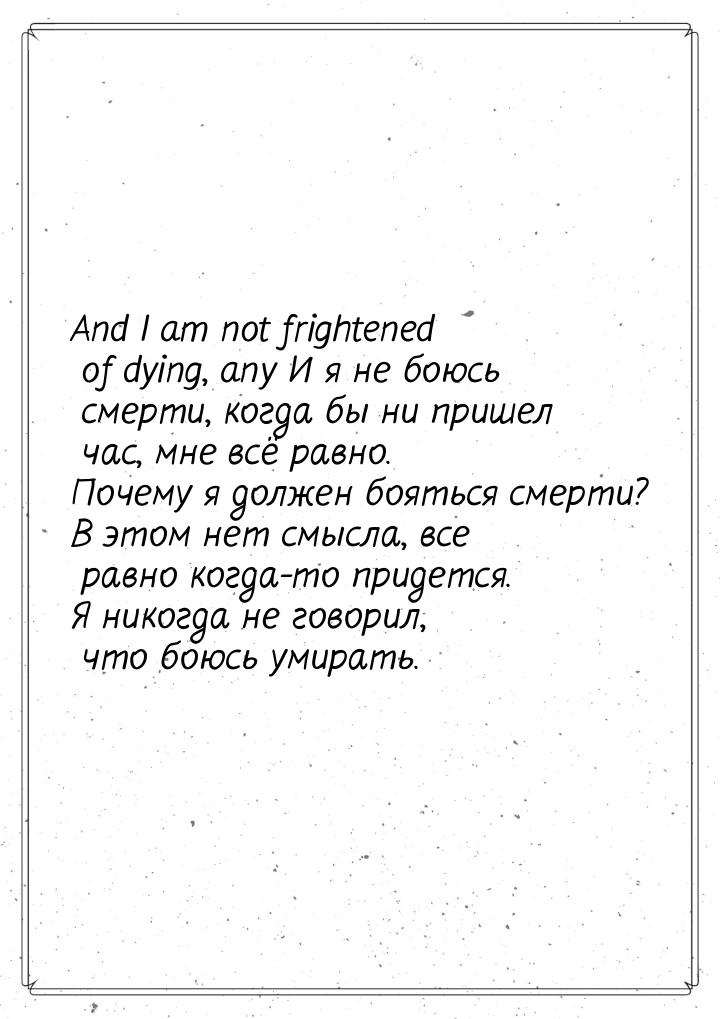 And I am not frightened of dying, any И я не боюсь смерти, когда бы ни пришел час, мне всё