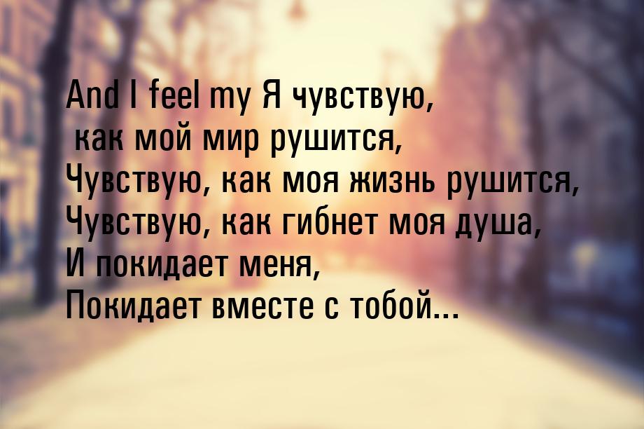 And I feel my Я чувствую, как мой мир рушится, Чувствую, как моя жизнь рушится, Чувствую, 