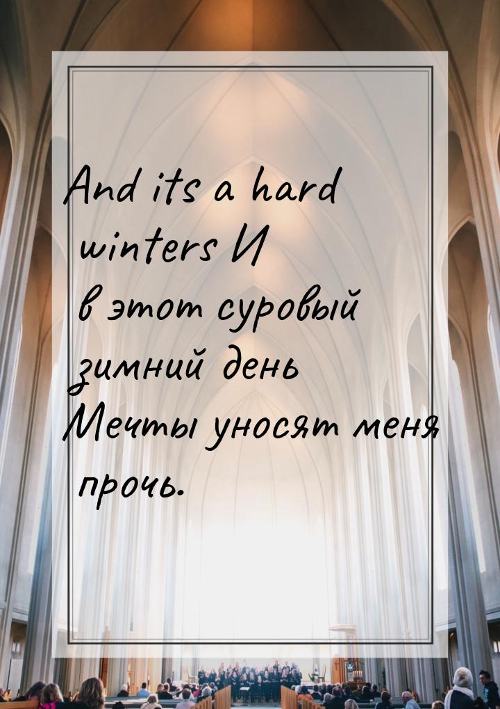 And its a hard winters И в этот суровый зимний день Мечты уносят меня прочь.