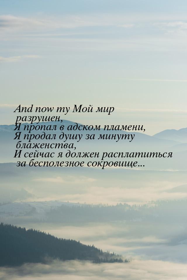 And now my Мой мир разрушен, Я пропал в адском пламени, Я продал душу за минуту блаженства