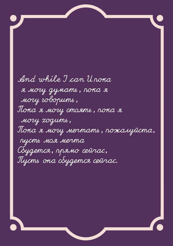 And while I can И пока я могу думать, пока я могу говорить, Пока я могу стоять, пока я мог