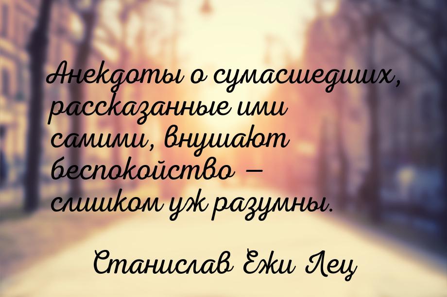 Анекдоты о сумасшедших, рассказанные ими самими, внушают беспокойство  слишком уж р