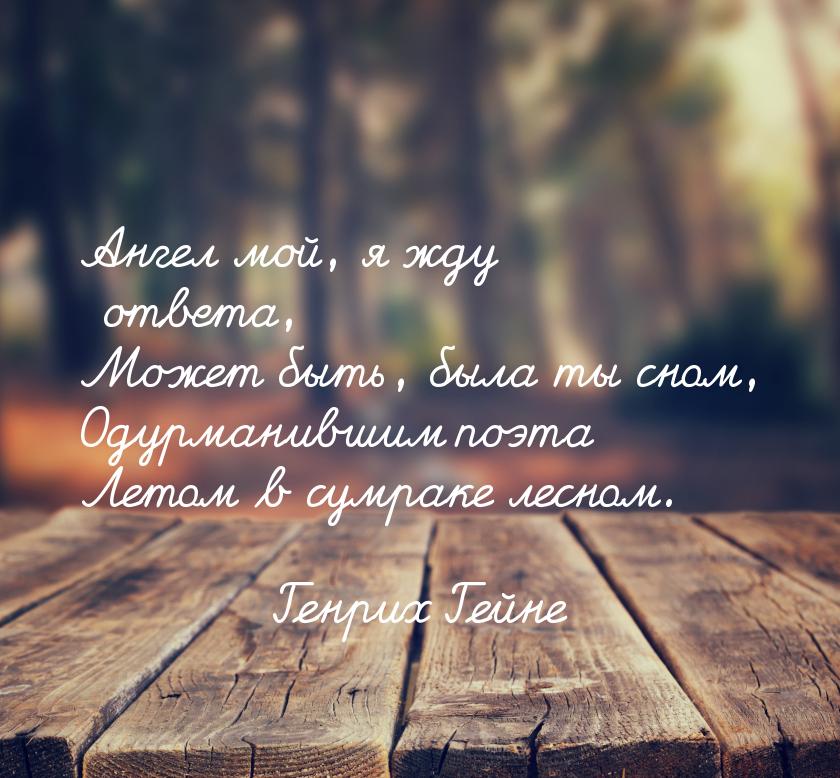Ангел мой, я жду ответа, Может быть, была ты сном, Одурманившим поэта Летом в сумраке лесн