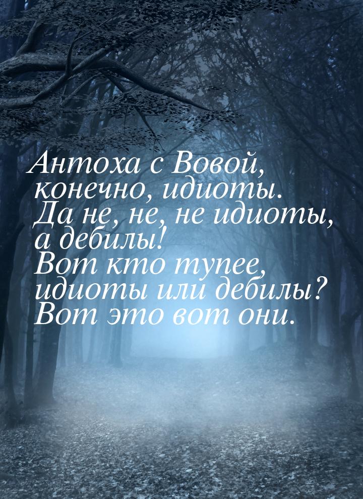 Антоха с Вовой, конечно, идиоты. Да не, не, не идиоты, а дебилы! Вот кто тупее, идиоты или