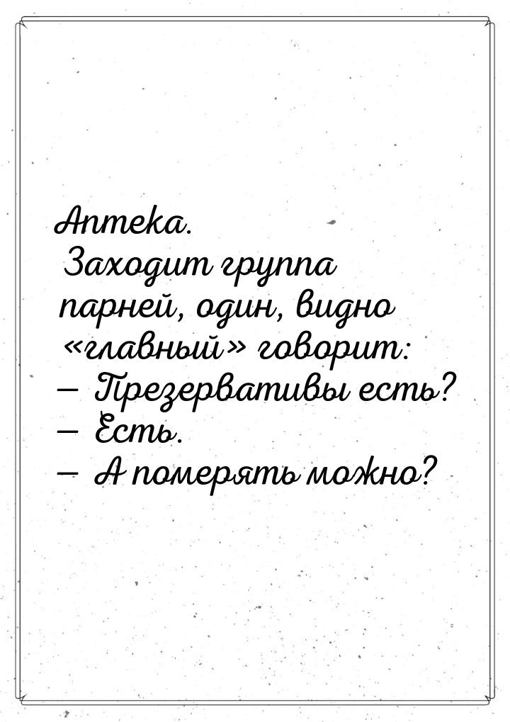 Аптека. Заходит группа парней, один, видно главный говорит:  Презерва