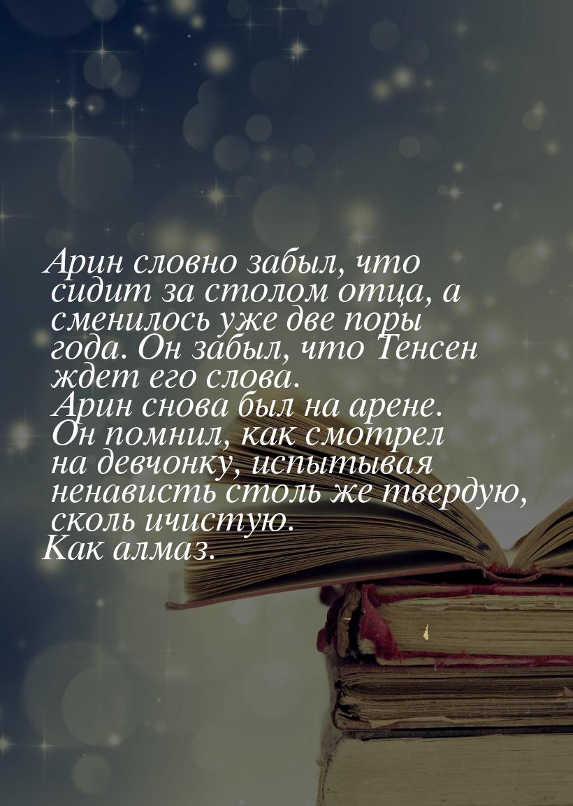 Арин словно забыл, что сидит за столом отца, а сменилось уже две поры года. Он забыл, что 