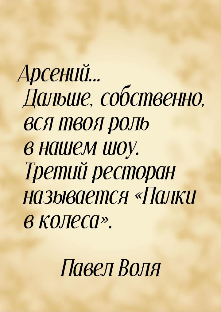 Арсений... Дальше, собственно, вся твоя роль в нашем шоу. Третий ресторан называется &laqu