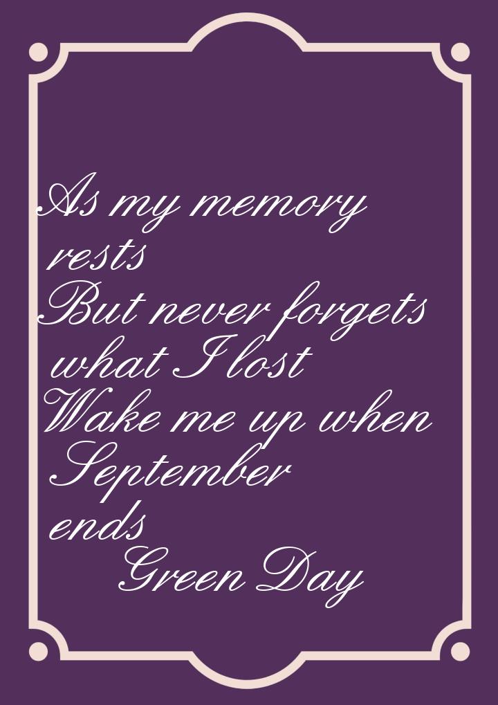 As my memory rests But never forgets what I lost Wake me up when September ends