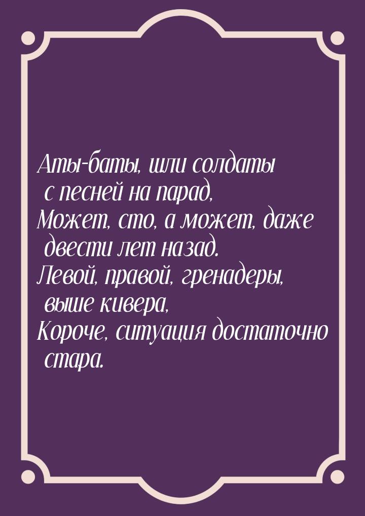 Аты-баты, шли солдаты с песней на парад, Может, сто, а может, даже двести лет назад. Левой