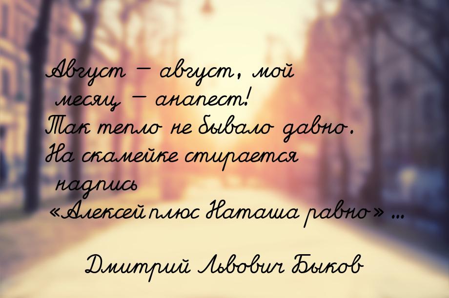 Август — август, мой месяц — анапест! Так тепло не бывало давно. На скамейке стирается над