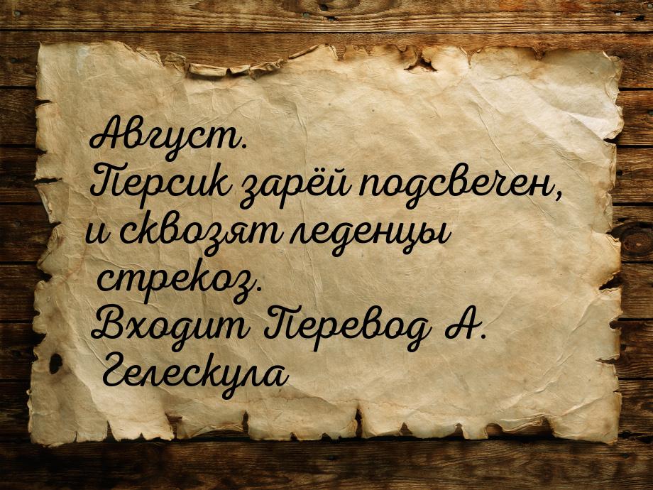 Август. Персик зарёй подсвечен, и сквозят леденцы стрекоз. Входит Перевод А. Гелескула