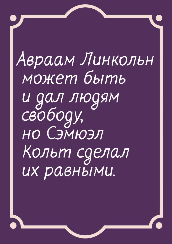 Авраам Линкольн может быть и дал людям свободу, но Сэмюэл Кольт сделал их равными.