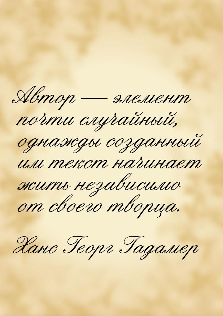 Автор — элемент почти случайный, однажды созданный им текст начинает жить независимо от св